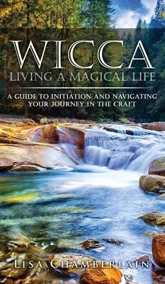 Wicca mágikus életet élni: Wicca: Útmutató a beavatáshoz és a mesterségben való eligazodáshoz - Wicca Living a Magical Life: A Guide to Initiation and Navigating Your Journey in the Craft