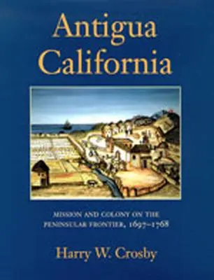 Antigua Kalifornia: Kalifornia: Misszió és kolónia a félszigeti határon, 1697-1768 - Antigua California: Mission and Colony on the Peninsular Frontier, 1697-1768