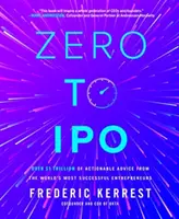 Zérótól az IPO-ig: A világ legsikeresebb vállalkozóinak több mint 1 billió dollár értékű gyakorlatias tanácsai - Zero to IPO: Over $1 Trillion of Actionable Advice from the World's Most Successful Entrepreneurs