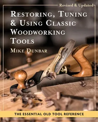 Klasszikus famegmunkáló szerszámok restaurálása, hangolása és használata: Frissített és aktualizált kiadás - Restoring, Tuning & Using Classic Woodworking Tools: Updated and Updated Edition