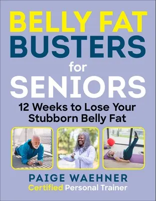 Belly Fat Busters for Seniors: 12 hét a fogyáshoz, az erőgyűjtéshez és az egyensúly javításához - Belly Fat Busters for Seniors: 12 Weeks to Lose Weight, Gain Strength, and Improve Balance