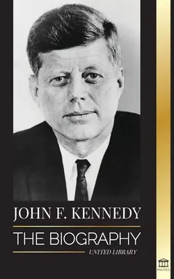 John F. Kennedy: Az életrajz - A JFK elnökségének, meggyilkolásának és maradandó örökségének amerikai évszázadai - John F. Kennedy: The Biography - The American Century of the JFK presidency, his assassination and lasting legacy