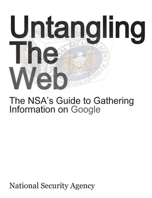 Untangling the Web: Az NSA útmutatója az információgyűjtéshez a Google-ban - Untangling the Web: The Nsa's Guide to Gathering Information on Google