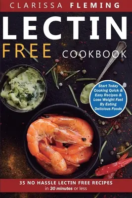 Lektinmentes szakácskönyv: No Hassle Lectin Free Receptes In 30 Minutes or Less (Start Today Cooking Quick & Easy Receptes & Lose Weight Fast By Ea - Lectin Free Cookbook: No Hassle Lectin Free Recipes In 30 Minutes or Less (Start Today Cooking Quick & Easy Recipes & Lose Weight Fast By Ea