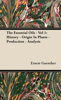 Az esszenciális olajok - 1. kötet: Történet - Eredet a növényekben - Előállítás - Elemzés - The Essential Oils - Vol 1: History - Origin in Plants - Production - Analysis