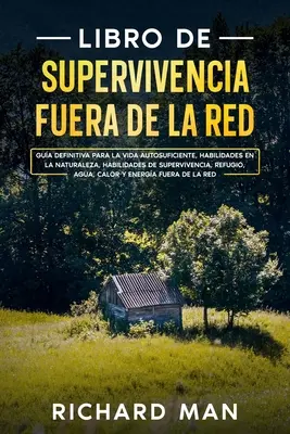 Off the Grid Survival Book: Ultimate guide to self-sufficient living, wilderness skills, survival skills, refugee - Libro de supervivencia fuera de la red: Gua definitiva para la vida autosuficiente, habilidades en la naturaleza, habilidades de supervivencia, refug