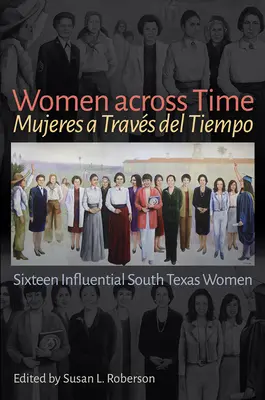 Nők az időn át / Mujeres a Travs del Tiempo: Tizenhat befolyásos dél-texasi nő - Women Across Time / Mujeres a Travs del Tiempo: Sixteen Influential South Texas Women