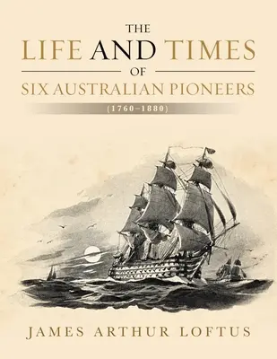 Hat ausztrál úttörő élete és kora: (1760-1880) - The Life and Times of Six Australian Pioneers: (1760-1880)