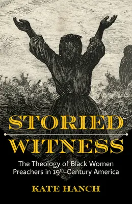 Storied Witness: The Theology of Black Women Preachers in 19th-Century America (Fekete prédikátornők teológiája a 19. századi Amerikában) - Storied Witness: The Theology of Black Women Preachers in 19th-Century America