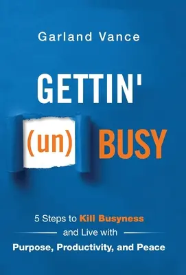 Gettin' (un)Busy: 5 lépés, hogy megöljük az elfoglaltságot és céllal, produktivitással és békével éljünk - Gettin' (un)Busy: 5 Steps to Kill Busyness and Live with Purpose, Productivity, and Peace