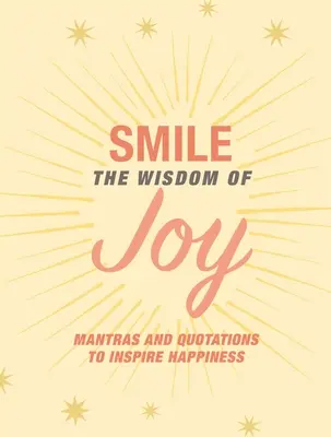 Mosolyogj! Az öröm bölcsessége: Megerősítések és idézetek a boldogság inspirálására - Smile: The Wisdom of Joy: Affirmations and Quotations to Inspire Happiness