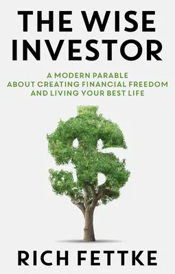 A bölcs befektető: Modern példázat a pénzügyi szabadság megteremtéséről és a legjobb életedről - The Wise Investor: A Modern Parable about Creating Financial Freedom and Living Your Best Life