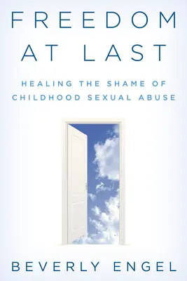 Végre szabadság: A gyermekkori szexuális visszaélés szégyenének gyógyítása - Freedom at Last: Healing the Shame of Childhood Sexual Abuse