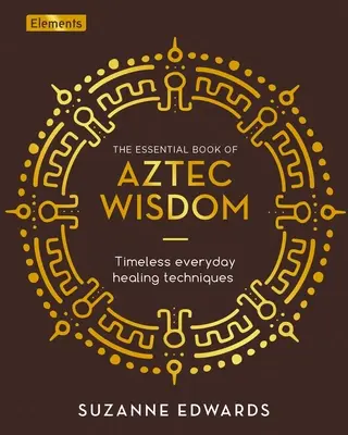 Az azték bölcsesség alapvető könyve: Timeless Everyday Healing Techniques - The Essential Book of Aztec Wisdom: Timeless Everyday Healing Techniques