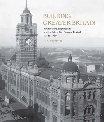 Nagy-Britannia építése: Építészet, imperializmus és az edwardi barokk újjászületés, 1885 - 1920 - Building Greater Britain: Architecture, Imperialism, and the Edwardian Baroque Revival, 1885 - 1920