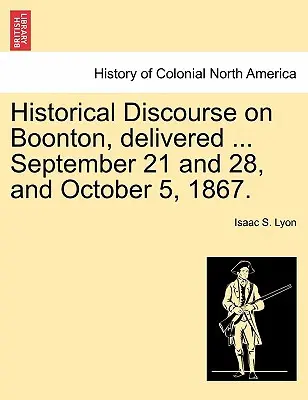 Historical Discourse on Boonton, Delivered ... Szeptember 21-én és 28-án, valamint 1867. október 5-én. - Historical Discourse on Boonton, Delivered ... September 21 and 28, and October 5, 1867.