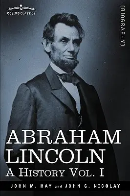 Abraham Lincoln: (10 kötetben) - Abraham Lincoln: A History, Vol. I (in 10 Volumes)