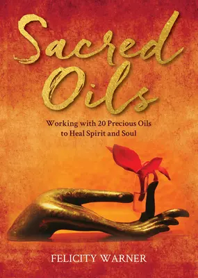 Sacred Oils: 20 értékes olajjal dolgozva a szellem és a lélek gyógyításáért - Sacred Oils: Working with 20 Precious Oils to Heal Spirit and Soul