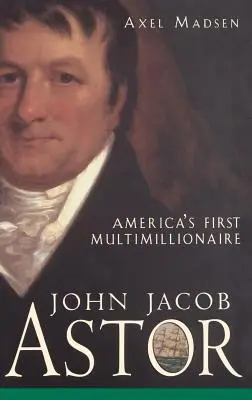 John Jacob Astor: Astor: Amerika első multimilliomosa - John Jacob Astor: America's First Multimillionaire