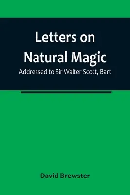 Levelek a természetes mágiáról; Sir Walter Scotthoz, Barthoz címezve - Letters on Natural Magic; Addressed to Sir Walter Scott, Bart