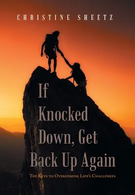 Ha leütöttek, állj fel újra: Az élet kihívásainak leküzdésének kulcsai - If Knocked Down, Get Back up Again: The Keys to Overcoming Life's Challenges