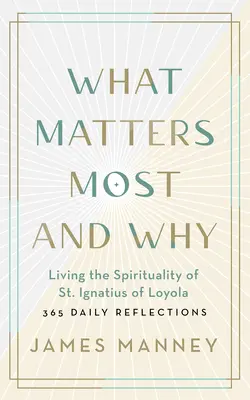 Mi a legfontosabb és miért: Loyolai Szent Ignác lelkiségének megélése -- 365 napi elmélkedés - What Matters Most and Why: Living the Spirituality of St. Ignatius of Loyola -- 365 Daily Reflections