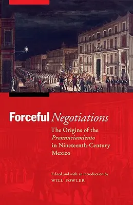 Erőteljes tárgyalások: A Pronunciamiento eredete a tizenkilencedik századi Mexikóban - Forceful Negotiations: The Origins of the Pronunciamiento in Nineteenth-Century Mexico