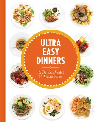 Ultra Easy Dinners: Több mint 100 étel 15 perc alatt vagy annál rövidebb idő alatt - Ultra Easy Dinners: 100+ Meals in 15 Minutes or Less