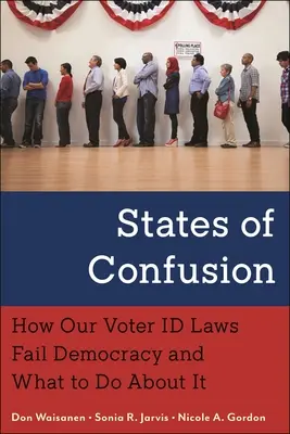 A zűrzavar állapotai: Hogyan vallanak kudarcot a demokrácia számára a választói igazolványtörvények, és mit lehet tenni ellene? - States of Confusion: How Our Voter Id Laws Fail Democracy and What to Do about It