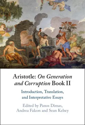 Arisztotelész: A nemzedékről és a romlásról II. könyv: Bevezetés, fordítás és értelmező esszék - Aristotle: On Generation and Corruption Book II: Introduction, Translation, and Interpretative Essays