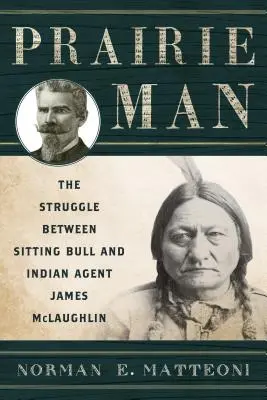 Prairie Man: Ülő Bika és James McLaughlin indián ügynök küzdelme - Prairie Man: The Struggle between Sitting Bull and Indian Agent James McLaughlin