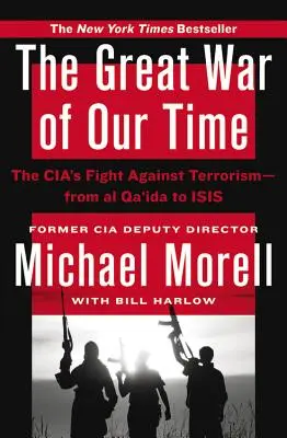 Korunk nagy háborúja: A CIA harca a terrorizmus ellen - az al-Kaidától az Isisig - The Great War of Our Time: The Cia's Fight Against Terrorism--From Al Qa'ida to Isis