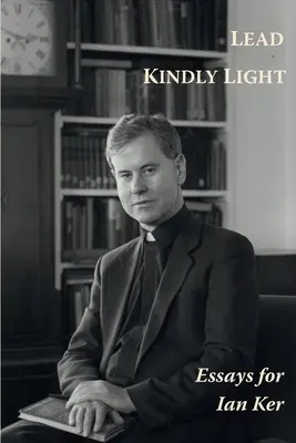 Lead Kindly Light. Esszék P. Ian Ker tiszteletére - Lead Kindly Light. Essays for Fr Ian Ker