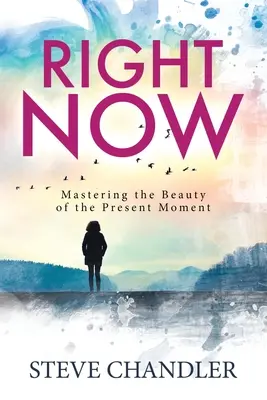 Right Now: A jelen pillanat szépségének elsajátítása - Right Now: Mastering the Beauty of the Present Moment