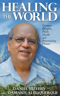 A világ gyógyítása: Gustavo Parajn, a közegészségügy és a béketeremtés úttörője - Healing the World: Gustavo Parajn, Public Health and Peacemaking Pioneer