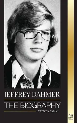 Jeffrey Dahmer: A Milwaukee-i kannibál és nekrofil sorozatgyilkos életrajza - A gyilkosság és kannibalizmus amerikai rémálma - Jeffrey Dahmer: The Biography of the Milwaukee Cannibal and Necrophiliac Serial Killer - An American Nightmare of Murder & Cannibalism