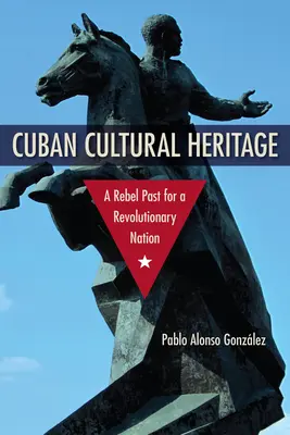 Kubai kulturális örökség: Egy forradalmi nemzet lázadó múltja - Cuban Cultural Heritage: A Rebel Past for a Revolutionary Nation