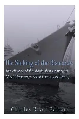 A Bismarck elsüllyedése: A náci Németország leghíresebb csatahajóját elpusztító csata története - The Sinking of the Bismarck: The History of the Battle that Destroyed Nazi Germany's Most Famous Battleship