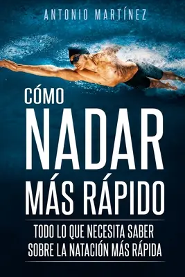 Cmo Nadar Ms Rpido: Todo lo que necesita saber sobre la natacin ms rpida