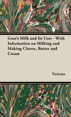 A kecsketej és felhasználása - a fejéssel, a sajt, a vaj és a tejszín készítésével kapcsolatos információkkal - Goat's Milk and Its Uses - With Information on Milking and Making Cheese, Butter and Cream