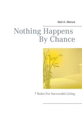 Semmi sem történik véletlenül: 7 szabály a sikeres élethez - Nothing Happens By Chance: 7 Rules For Successful Living