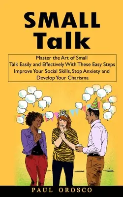 Beszélgetés: Könnyen és hatékonyan elsajátítani a társalgás művészetét ezekkel az egyszerű lépésekkel (Improve Your Social Skills, Stop Anxiety an - Small Talk: Master the Art of Small Talk Easily and Effectively With These Easy Steps (Improve Your Social Skills, Stop Anxiety an