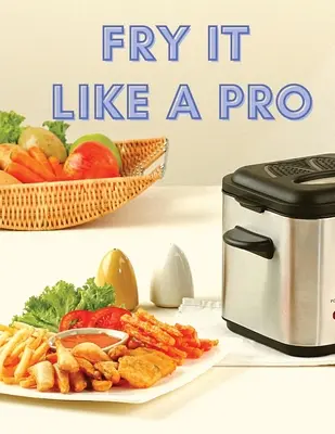 Süssük meg, mint egy profi: Hihetetlen 101 recept a mélysütőhöz - Fry It Like A Pro: Incredible 101 Recipes for the Deep Fryer