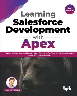 Salesforce-fejlesztés tanulása Apex-szel: Az Apex-programok kódolásának, futtatásának és telepítésének megtanulása komplex üzleti folyamatokhoz és kritikus üzleti logikához - 2. rész - Learning Salesforce Development with Apex: Learn to Code, Run and Deploy Apex Programs for Complex Business Process and Critical Business Logic - 2nd