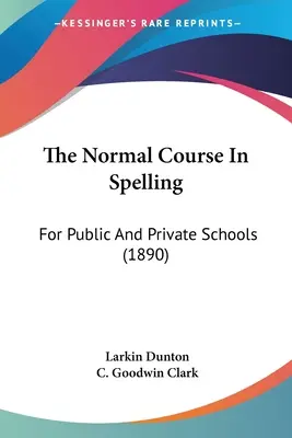 The Normal Course In Spelling: Az állami és magániskolák számára (1890) - The Normal Course In Spelling: For Public And Private Schools (1890)