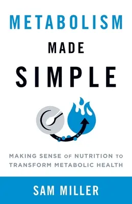 Metabolism Made Simple: Making Sense of Nutrition to Transform Metabolic Health (A táplálkozás értelmezése az anyagcsere-egészségügy átalakítása érdekében) - Metabolism Made Simple: Making Sense of Nutrition to Transform Metabolic Health