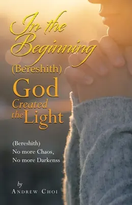 Kezdetben (Bereshith) Isten megteremtette a fényt: (Bereshith) Nincs több káosz, nincs több sötétség - In the Beginning (Bereshith) God Created the Light: (Bereshith) No More Chaos, No More Darkenss