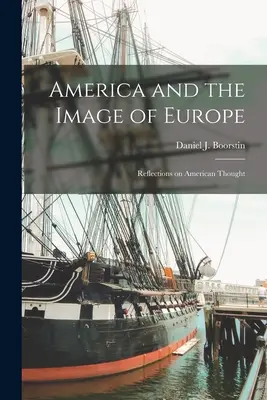 Amerika és az Európa-kép: Boorstin Daniel J. (Daniel Joseph): Gondolatok az amerikai gondolkodásról (Boorstin Daniel J. (Daniel Joseph)) - America and the Image of Europe: Reflections on American Thought (Boorstin Daniel J. (Daniel Joseph))