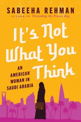 Nem az, amire gondolsz: Egy amerikai nő Szaúd-Arábiában - It's Not What You Think: An American Woman in Saudi Arabia