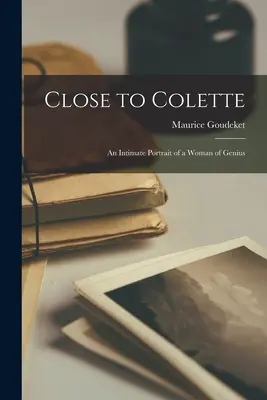 Közel Colette-hez; egy zseniális nő intim portréja - Close to Colette; an Intimate Portrait of a Woman of Genius